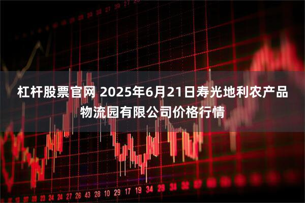 杠杆股票官网 2025年6月21日寿光地利农产品物流园有限公司价格行情