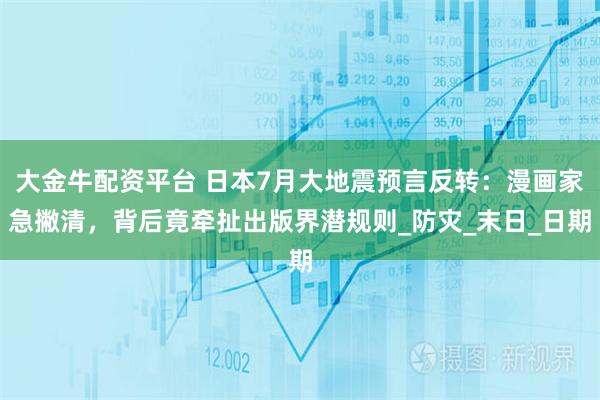 大金牛配资平台 日本7月大地震预言反转：漫画家急撇清，背后竟牵扯出版界潜规则_防灾_末日_日期