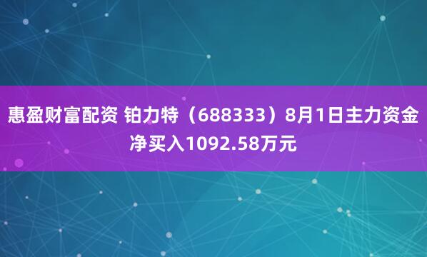 惠盈财富配资 铂力特（688333）8月1日主力资金净买入1092.58万元