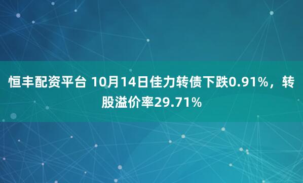 恒丰配资平台 10月14日佳力转债下跌0.91%，转股溢价率29.71%