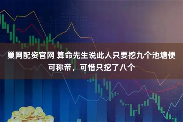 巢网配资官网 算命先生说此人只要挖九个池塘便可称帝，可惜只挖了八个