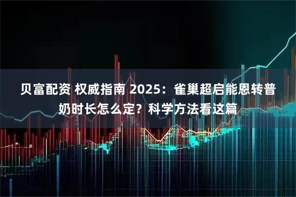 贝富配资 权威指南 2025：雀巢超启能恩转普奶时长怎么定？科学方法看这篇
