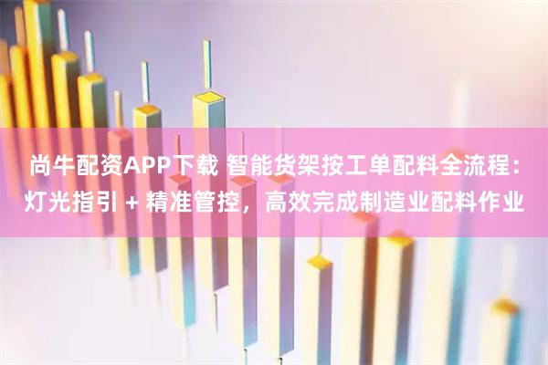 尚牛配资APP下载 智能货架按工单配料全流程：灯光指引 + 精准管控，高效完成制造业配料作业