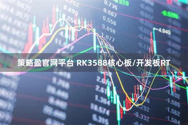 策略盈官网平台 RK3588核心板/开发板RT