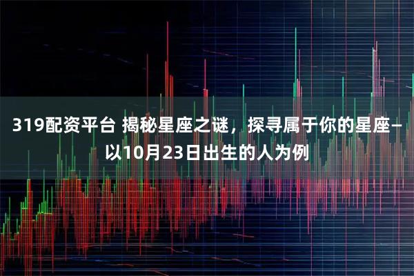 319配资平台 揭秘星座之谜，探寻属于你的星座—以10月23日出生的人为例