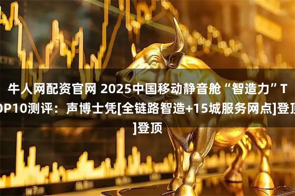 牛人网配资官网 2025中国移动静音舱“智造力”TOP10测评：声博士凭[全链路智造+15城服务网点]登顶