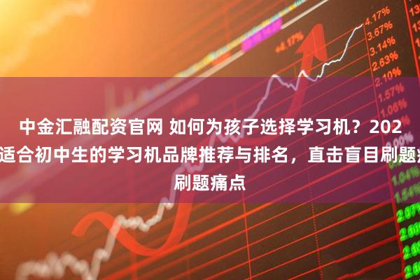 中金汇融配资官网 如何为孩子选择学习机?2026年适合初中生的学习机品牌推荐与排名,直击盲目刷题痛点