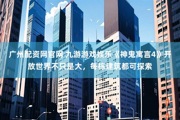 广州配资网官网 九游游戏娱乐《神鬼寓言4》开放世界不只是大，每栋建筑都可探索