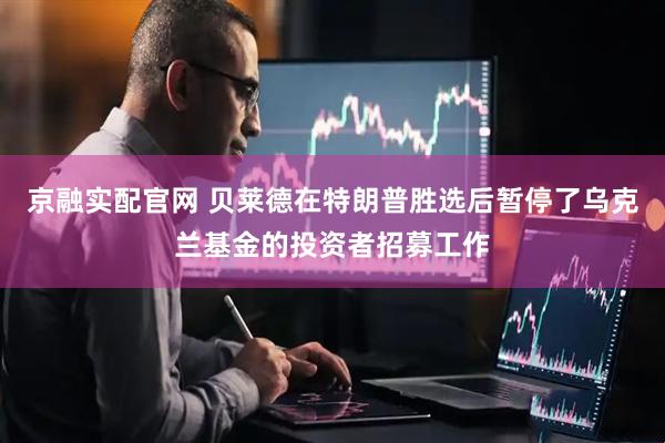 京融实配官网 贝莱德在特朗普胜选后暂停了乌克兰基金的投资者招募工作