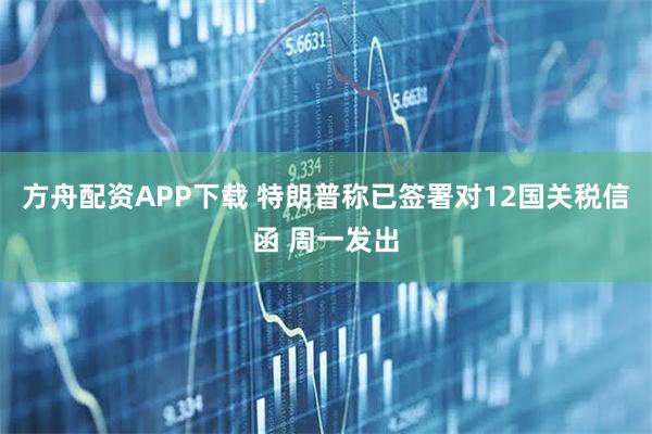 方舟配资APP下载 特朗普称已签署对12国关税信函 周一发出