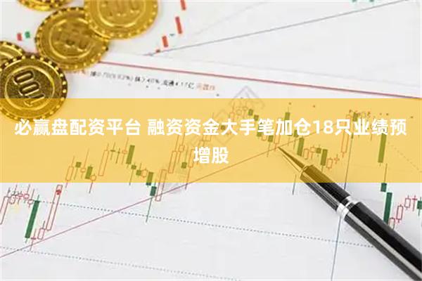 必赢盘配资平台 融资资金大手笔加仓18只业绩预增股