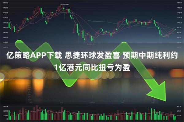 亿策略APP下载 思捷环球发盈喜 预期中期纯利约1亿港元同比扭亏为盈