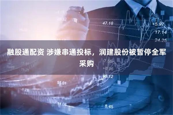 融股通配资 涉嫌串通投标，润建股份被暂停全军采购